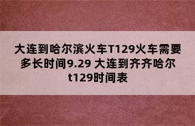 大连到哈尔滨火车T129火车需要多长时间9.29 大连到齐齐哈尔t129时间表